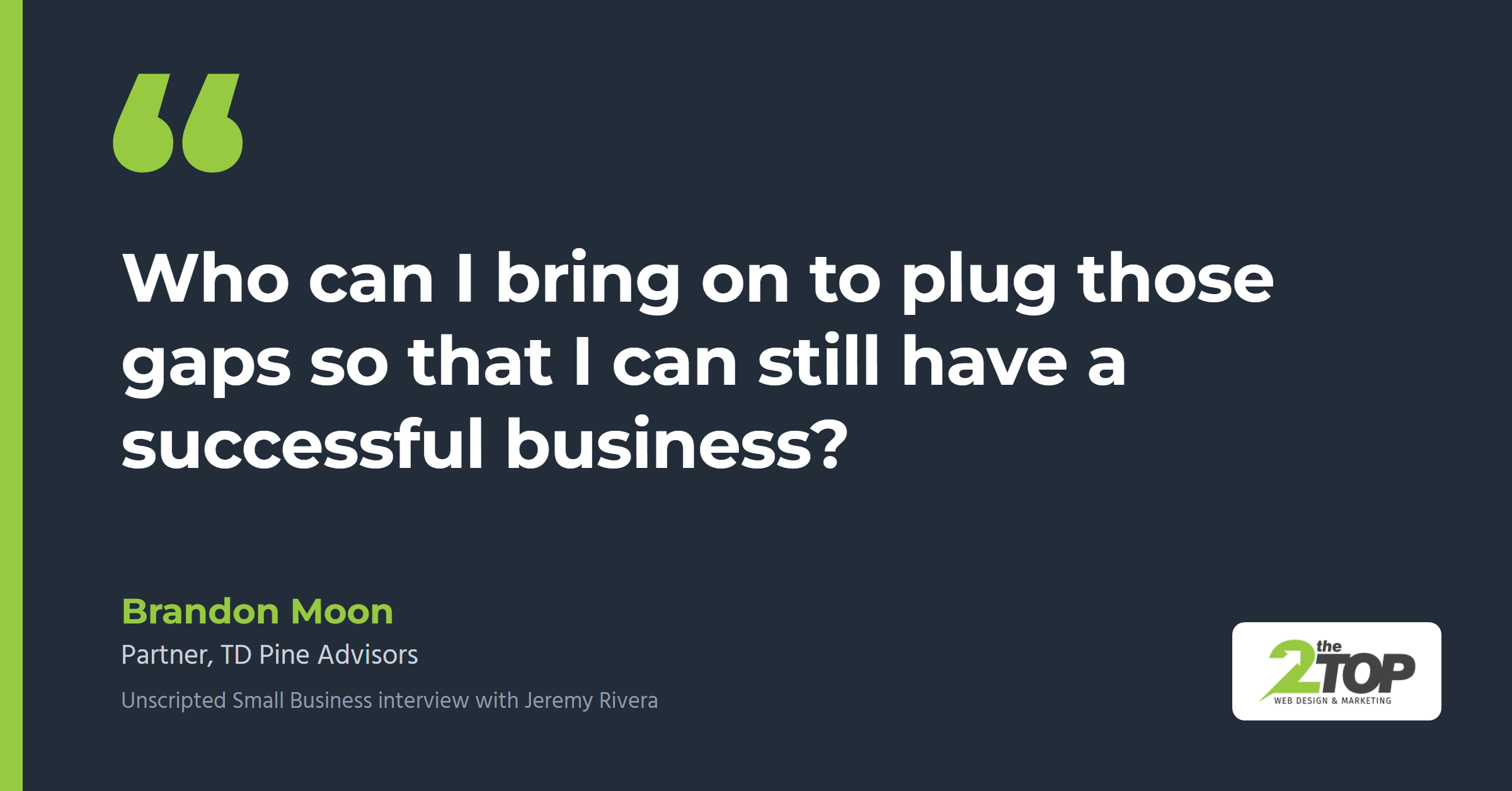 Quote from Brandon Moon of TD Pine Advisors: "Who can I bring on to plug those gaps so that I can still have a successful business?"